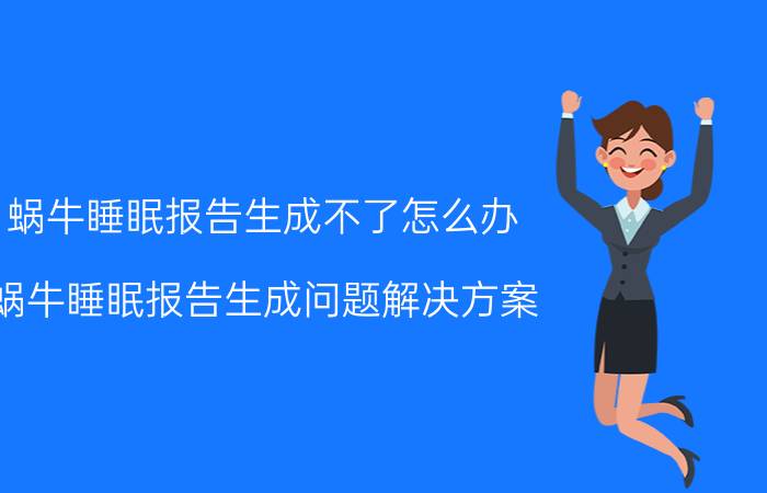 蜗牛睡眠报告生成不了怎么办 蜗牛睡眠报告生成问题解决方案